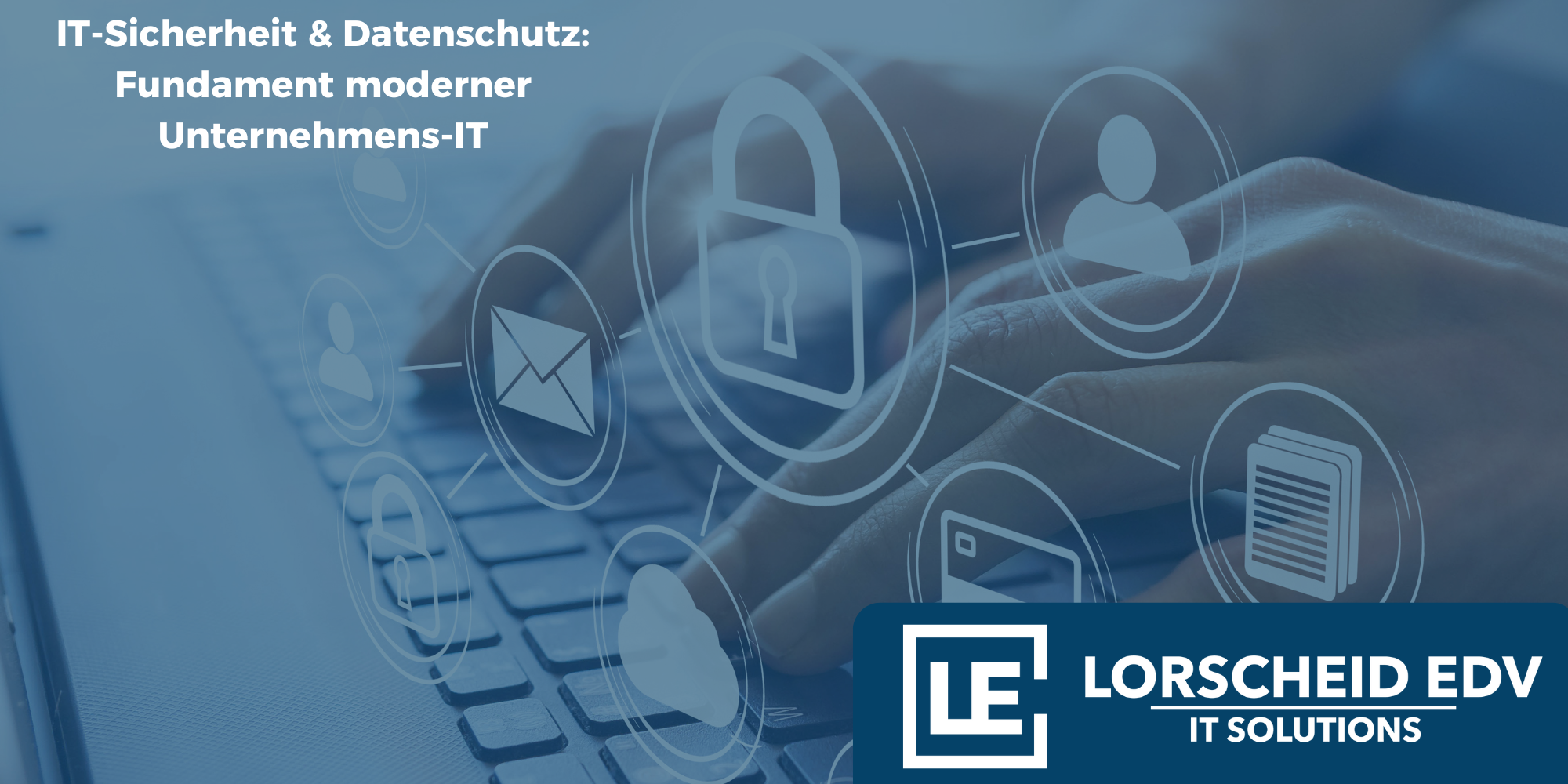 IT-Sicherheit & Datenschutz: Fundament moderner Unternehmens-IT